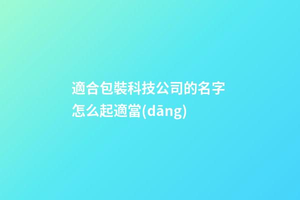 適合包裝科技公司的名字 怎么起適當(dāng)-第1張-公司起名-玄機(jī)派
